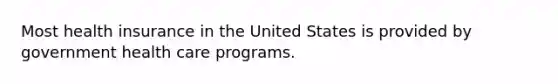 Most health insurance in the United States is provided by government health care programs.