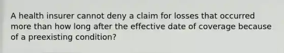 A health insurer cannot deny a claim for losses that occurred more than how long after the effective date of coverage because of a preexisting condition?