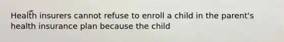 Health insurers cannot refuse to enroll a child in the parent's health insurance plan because the child