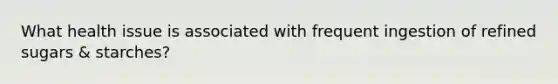 What health issue is associated with frequent ingestion of refined sugars & starches?