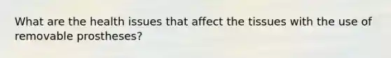 What are the health issues that affect the tissues with the use of removable prostheses?