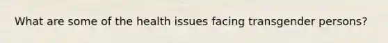 What are some of the health issues facing transgender persons?