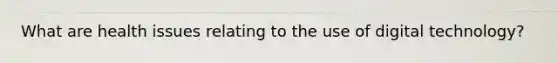 What are health issues relating to the use of digital technology?