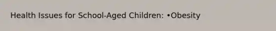 Health Issues for School-Aged Children: •Obesity