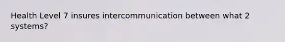 Health Level 7 insures intercommunication between what 2 systems?