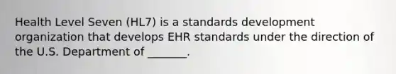 Health Level Seven (HL7) is a standards development organization that develops EHR standards under the direction of the U.S. Department of _______.