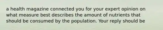 a health magazine connected you for your expert opinion on what measure best describes the amount of nutrients that should be consumed by the population. Your reply should be