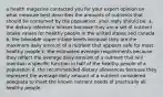 a health magazine contacted you for your expert opinion on what measure best describes the amounts of nutrients that should be consumed by the population. your reply should be: a. the dietary reference intakes because they are a set of nutrient intake values for healthy people in the united states and canada b. the tolerable upper intake levels because they are the maximum daily amount of a nutrient that appears safe for most healthy people c. the estimated average requirements because they reflect the average daily amount of a nutrient that will maintain a specific function in half of the healthy people of a population d. the recommended dietary allowances because they represent the average daily amount of a nutrient considered adequate to meet the known nutrient needs of practically all healthy people.