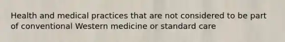 Health and medical practices that are not considered to be part of conventional Western medicine or standard care