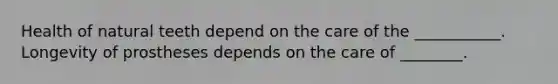 Health of natural teeth depend on the care of the ___________. Longevity of prostheses depends on the care of ________.