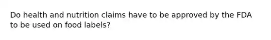 Do health and nutrition claims have to be approved by the FDA to be used on food labels?