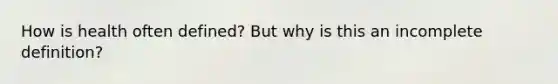How is health often defined? But why is this an incomplete definition?