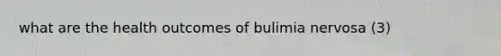 what are the health outcomes of bulimia nervosa (3)