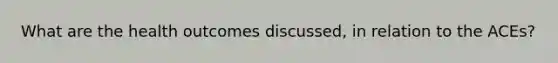 What are the health outcomes discussed, in relation to the ACEs?