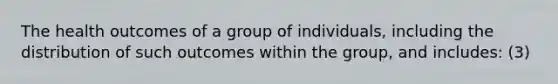 The health outcomes of a group of individuals, including the distribution of such outcomes within the group, and includes: (3)