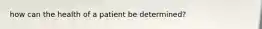 how can the health of a patient be determined?
