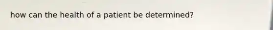 how can the health of a patient be determined?