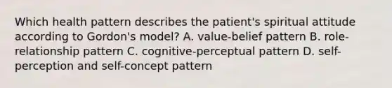 Which health pattern describes the patient's spiritual attitude according to Gordon's model? A. value-belief pattern B. role-relationship pattern C. cognitive-perceptual pattern D. self-perception and self-concept pattern