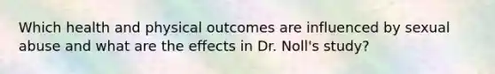 Which health and physical outcomes are influenced by sexual abuse and what are the effects in Dr. Noll's study?