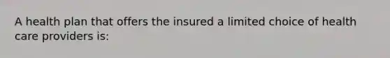 A health plan that offers the insured a limited choice of health care providers is: