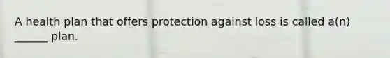 A health plan that offers protection against loss is called a(n) ______ plan.