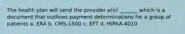 The health plan will send the provider a(n) _______ which is a document that outlines payment determinations for a group of patients a. ERA b. CMS-1500 c. EFT d. HIPAA-4010