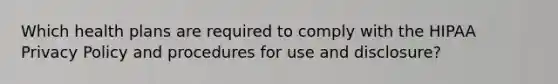 Which health plans are required to comply with the HIPAA Privacy Policy and procedures for use and disclosure?