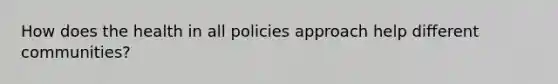 How does the health in all policies approach help different communities?