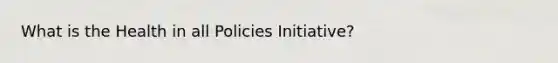 What is the Health in all Policies Initiative?