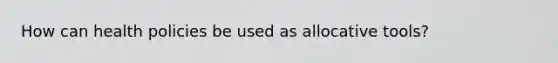 How can health policies be used as allocative tools?