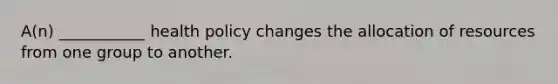 A(n) ___________ health policy changes the allocation of resources from one group to another.