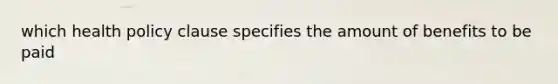 which health policy clause specifies the amount of benefits to be paid