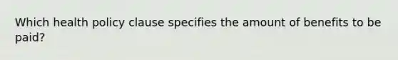 Which health policy clause specifies the amount of benefits to be paid?