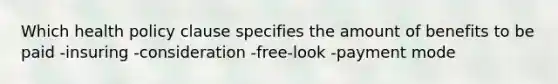 Which health policy clause specifies the amount of benefits to be paid -insuring -consideration -free-look -payment mode