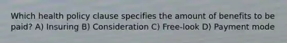 Which health policy clause specifies the amount of benefits to be paid? A) Insuring B) Consideration C) Free-look D) Payment mode