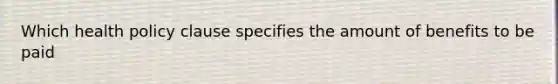 Which health policy clause specifies the amount of benefits to be paid