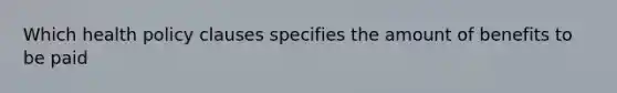 Which health policy clauses specifies the amount of benefits to be paid