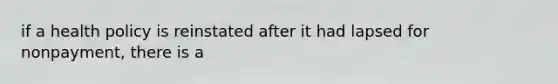if a health policy is reinstated after it had lapsed for nonpayment, there is a