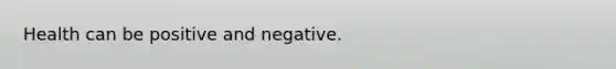 Health can be positive and negative.