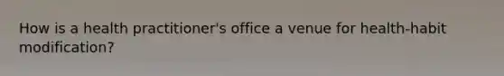 How is a health practitioner's office a venue for health-habit modification?