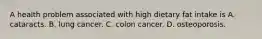 A health problem associated with high dietary fat intake is A. cataracts. B. lung cancer. C. colon cancer. D. osteoporosis.