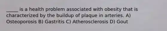 _____ is a health problem associated with obesity that is characterized by the buildup of plaque in arteries. A) Osteoporosis B) Gastritis C) Atherosclerosis D) Gout