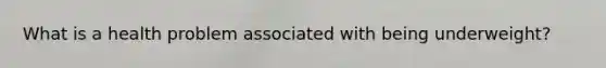 What is a health problem associated with being underweight?
