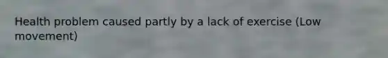Health problem caused partly by a lack of exercise (Low movement)