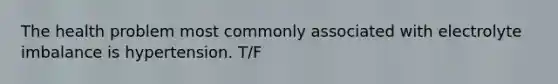 The health problem most commonly associated with electrolyte imbalance is hypertension. T/F