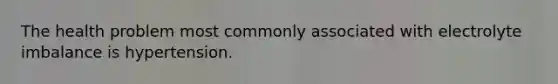 The health problem most commonly associated with electrolyte imbalance is hypertension.