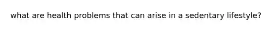 what are health problems that can arise in a sedentary lifestyle?