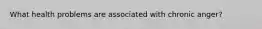 What health problems are associated with chronic anger?