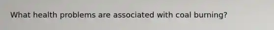 What health problems are associated with coal burning?