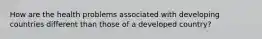 How are the health problems associated with developing countries different than those of a developed country?